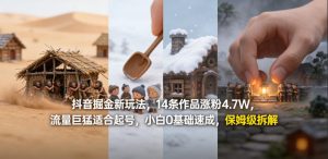 抖音掘金新玩法,14条作品涨粉4.7W,流量巨猛适合起号,小白0基础速成,保姆级拆解-520资源库