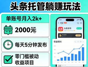 头条托管躺賺玩法,单账号月入2k+,每天5分钟发布即可,零门槛被动收益项目【揭秘】-520资源库