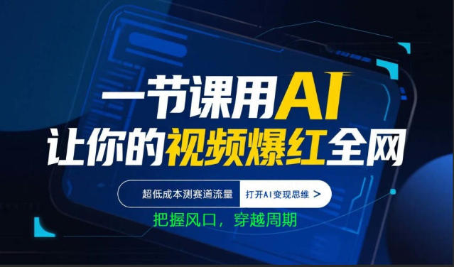 一节课用AI让你的视频爆红全网，超低成本测赛道流量，打开AI变现思维，把握风口，穿越周期-520资源库