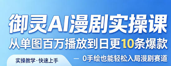 御灵AI漫剧实操课，从单图百万播放到日更10条爆款，0手绘也能轻松入局漫剧赛道-520资源库