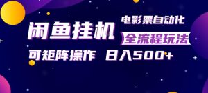 闲鱼全自动售卖电影票,全程挂G,可矩阵操作,小白轻松上手日入5张,稳定副业【揭秘】-520资源库