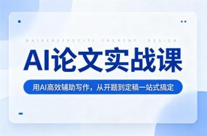 AI论文实战课：用AI高效辅助写作，从开题到定稿一站式搞定-520资源库
