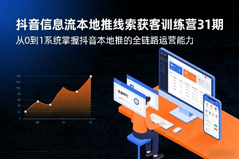 抖音信息流本地推线索获客训练营31期，从0到1系统掌握抖音本地推的全链路运营能力（更新0421）-520资源库