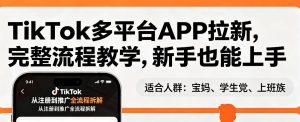 TikTok多平台APP拉新,完整流程教学,新手也能上手,轻松出海搞美金-520资源库