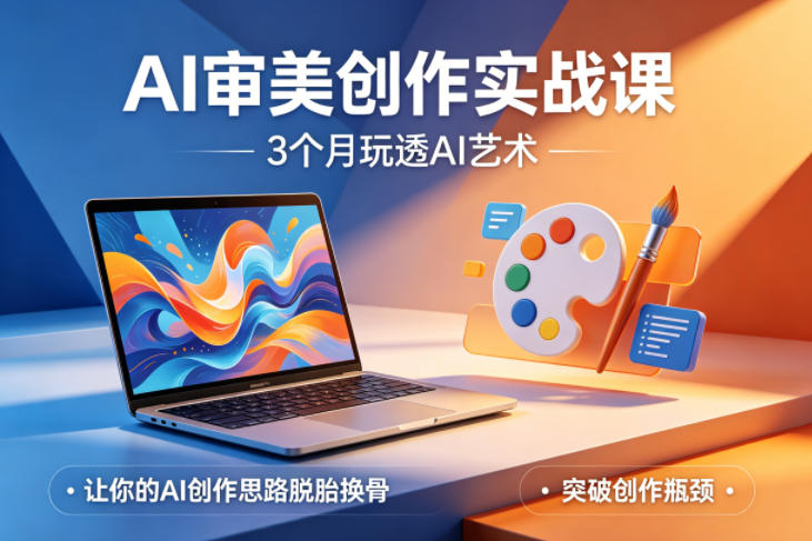 AI审美创作实战课，3个月玩透AI艺术，让你的AI创作思路脱胎换骨，突破创作瓶颈-520资源库