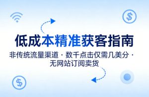 低成本精准获客指南，用非传统流量渠道，实现数千点击仅需几美分，不用网站也能搞订阅卖货-520资源库