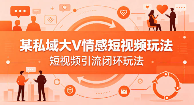 某私域大V情感短视频玩法，短视频引流闭环玩法-520资源库