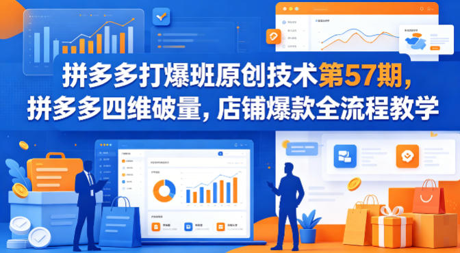 拼多多打爆班原创技术第57期，拼多多四维破量，店铺爆款全流程教学-520资源库
