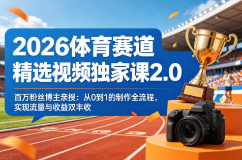 2026体育赛道精选视频独家课2.0，百万粉丝博主亲授：从0到1的制作全流程，实现流量与收益双丰收-520资源库