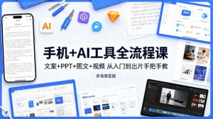 手机+AI工具全流程课,文案+PPT+图文+视频,从入门到出片手把手教,多场景实操-520资源库