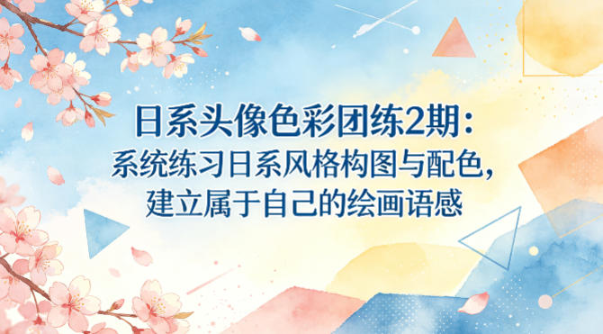 日系头像色彩团练2期：系统练习日系风格构图与配色，建立属于自己的绘画语感-520资源库