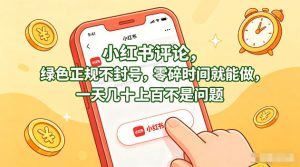 小红书评论,绿色正规不封号,零碎时间就能做,一天几十上百不是问题【揭秘】-520资源库