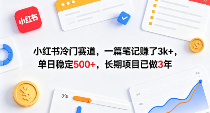 小红书冷门赛道，一篇笔记賺了3k+，单日稳定500+，长期项目已做3年【揭秘】-520资源库