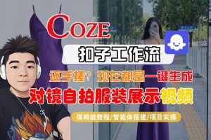 Coze智能体工作流一键生成“对镜自拍服装展示“短视频，全流程保姆级教学-520资源库