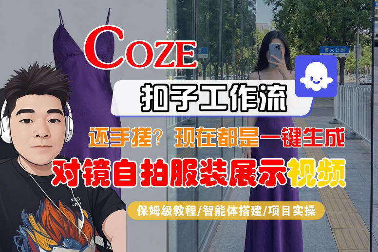 Coze智能体工作流一键生成“对镜自拍服装展示“短视频，全流程保姆级教学-520资源库