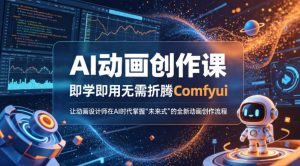 AI动画创作课，即学即用无需折腾Comfyui，让动画设计师在AI时代掌握“未来式”的全新的动画创作流程-520资源库