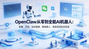OpenClaw从零到全能AI机器人：部署、开发、Skill组装、微信接入、商业自动化全实战-520资源库
