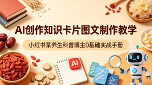 AI创作知识卡片图文制作教学，小红书某养生科普博主0基础实战手册-520资源库