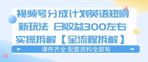 视频号分成计划，英语短剧新玩法，日收3张+实操全流程拆解-520资源库