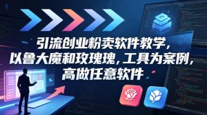 引流创业粉卖软件教学，以鲁大魔和玫瑰工具为案例，可做任意软件-520资源库
