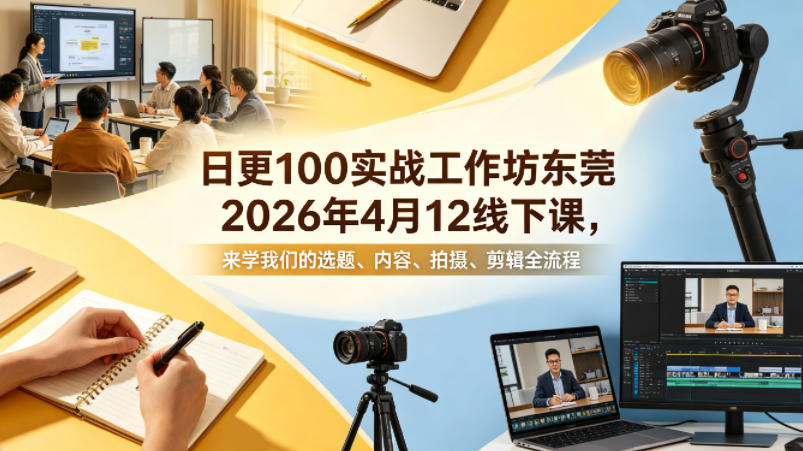 日更100实条‬战工作坊东莞2026年4月12线下课，来学我们的选题、内容、拍摄、剪辑全流程-520资源库