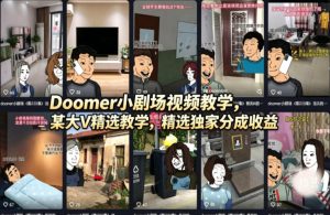 Doomer小剧场视频教学，某大V精选教学，精选独家分成收益-520资源库