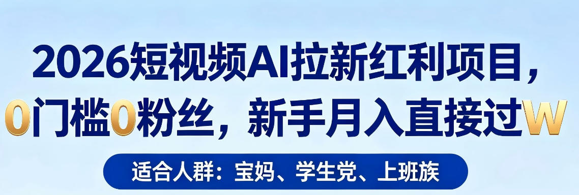 2026短视频AI拉新红利项目，0门槛0粉丝，新手月入直接过1W-520资源库