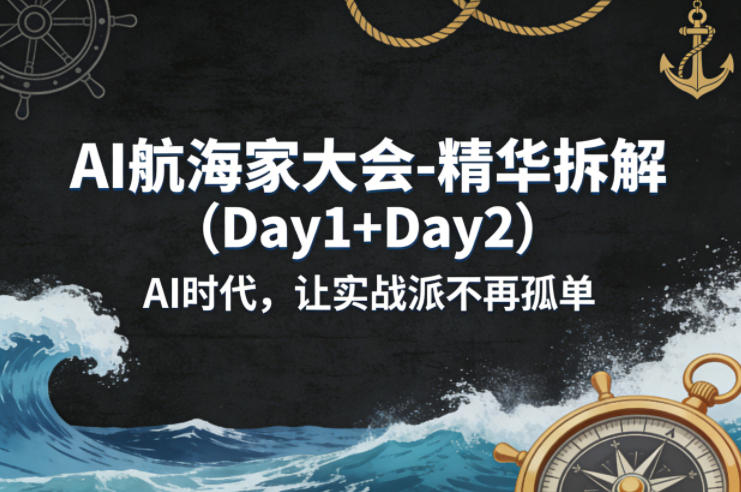 AI航海家大会-精华拆解（Day1+Day2）AI时代，让实战派不再孤单-520资源库