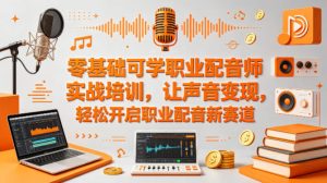 零基础可学职业配音师实战培训，让声音变现，轻松开启职业配音新赛道-520资源库