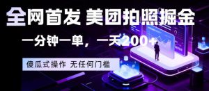 全网首发，美团拍照掘金，一分钟一单，一天200+，一部手机即可，无任何门槛【揭秘】-520资源库