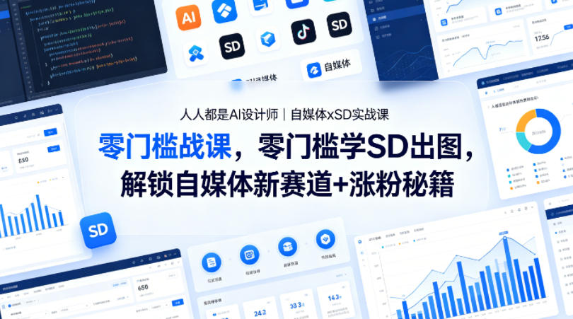 人人都是AI设计师｜自媒体xSD实战课，零门槛学SD出图，解锁自媒体新赛道+涨粉秘籍-520资源库