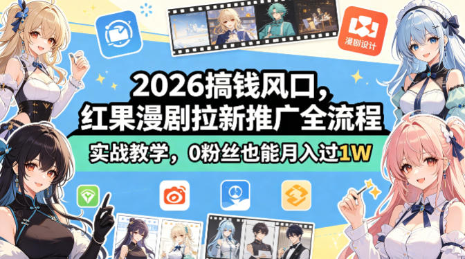 2026搞钱风口，红果漫剧拉新推广全流程实战教学，0粉丝也能月入过1W-520资源库