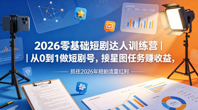 2026零基础短剧达人训练营｜从0到1做短剧号，接星图任务賺收益，抓住2026年短剧流量红利-520资源库