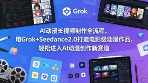 AI动漫长视频制作全流程，用Grok+Seedance2.0打造电影级动漫作品，轻松进入AI动漫创作新赛道-520资源库