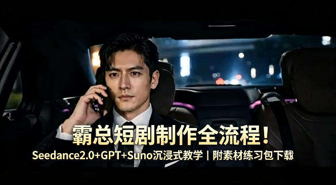 霸总短剧制作全流程！Seedance2.0+GPT+Suno沉浸式教学｜附素材练习包下载-520资源库