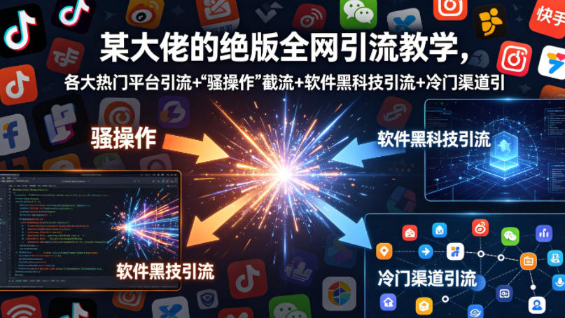 某大佬的绝版全网引流教学，各大热门平台引流+”骚操作”截流+软件黑科技引流+冷门渠道引流等-520资源库