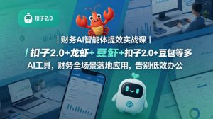 财务AI智能体提效实战课｜扣子2.0+龙虾+豆包等多AI工具，财务全场景落地应用，告别低效办公-520资源库