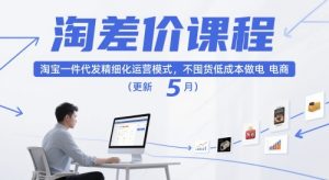 淘差价课程,淘宝一件代发精细化运营模式,不囤货低成本做电商(更新26年4月)-520资源库