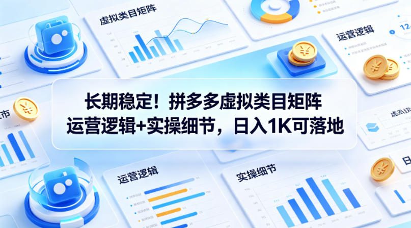 长期稳定！拼多多虚拟类目矩阵运营逻辑+实操细节，日入1K可落地【揭秘】-520资源库