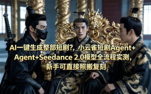 AI一键生成整部短剧？小云雀短剧Agent+Seedance 2.0模型全流程实测，新手可直接照搬复刻-520资源库