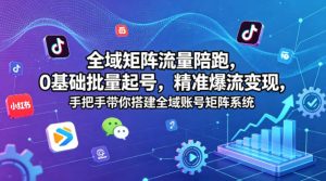 全域矩阵流量陪跑，0基础批量起号，精准爆流变现，手把手带你搭建全域账号矩阵系统-520资源库