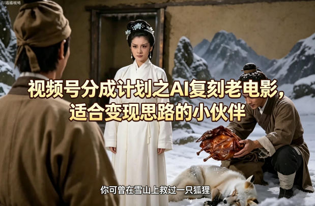 视频号分成计划之AI复刻老电影，适合变现思路的小伙伴-520资源库