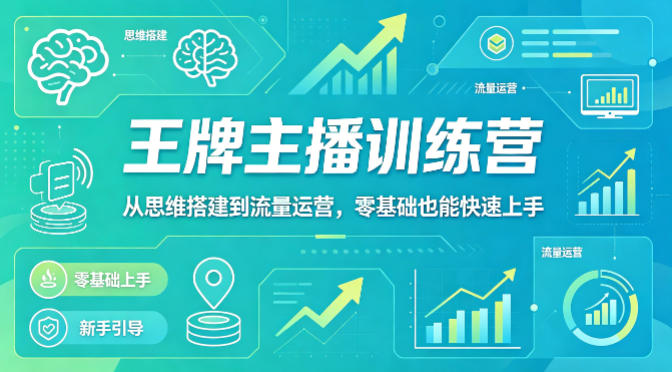 抖音王牌主播训练营，从思维搭建到流量运营，零基础也能快速上手-520资源库