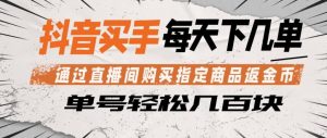 抖音买手通过直播间购买指定商品返金币，每天几单，轻松日入几张【揭秘】-520资源库