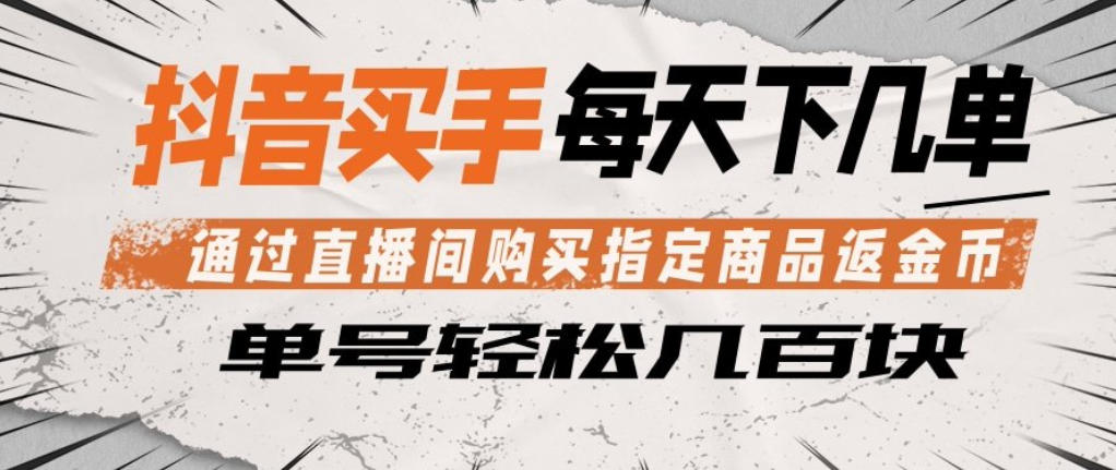 抖音买手通过直播间购买指定商品返金币，每天几单，轻松日入几张【揭秘】-520资源库