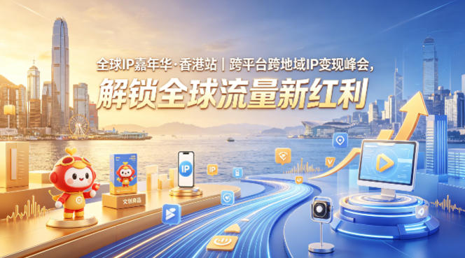 全球IP嘉年华·香港站｜跨平台跨地域IP变现峰会，解锁全球流量新红利-520资源库