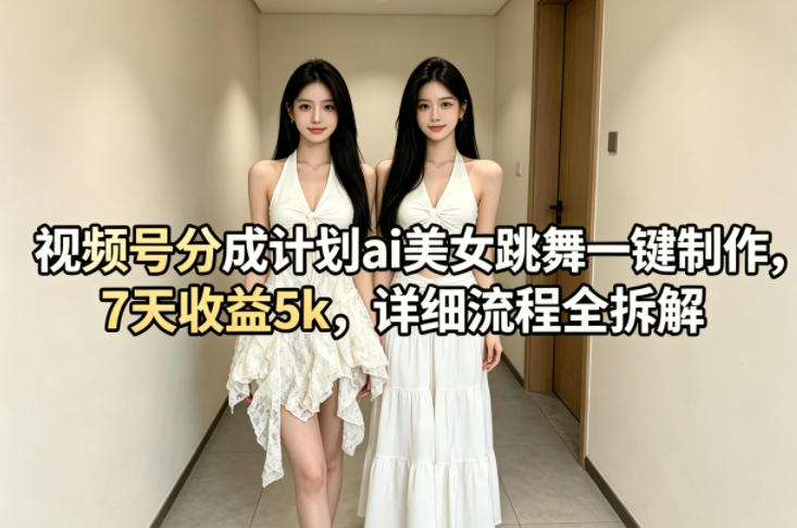 视频号分成计划ai美女跳舞一键制作，7天收益5k，详细流程全拆解-520资源库