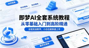 即梦AI全套系统教程，从零基础入门到高阶精通，全程实战教学，小白也能快速上手-520资源库