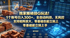 独家搬砖挂G玩法！1个账号日入300+，全自动科技，无风控支持矩阵放大，零基础也能立刻上手【揭秘】-520资源库