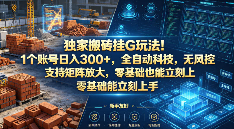 独家搬砖挂G玩法！1个账号日入300+，全自动科技，无风控支持矩阵放大，零基础也能立刻上手【揭秘】-520资源库